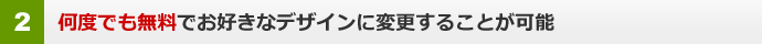 何度でも無料でお好きなデザインに変更することが可能